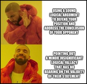 Drake meme, top row says "using a sound logical argument to defend your position and address the conclusion of your opponent", and bottom row says "pointing out a minor insignificant logical fallacy that has no bearing on the validity of their statement"