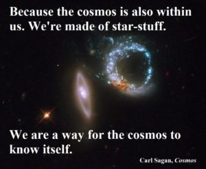 Picture of nebula with the quote: "Because the cosmos is also within us. We're made of star-stuff. We are a way for the cosmos to know itself." Carl Sagan, Cosmos.